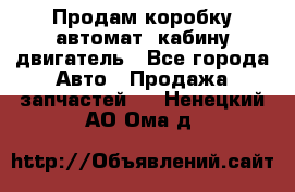 Продам коробку-автомат, кабину,двигатель - Все города Авто » Продажа запчастей   . Ненецкий АО,Ома д.
